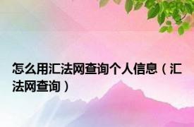 怎么用汇法网查询个人信息（汇法网查询）