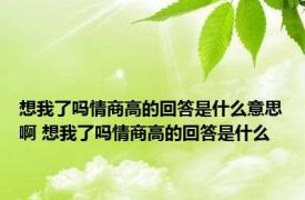 想我了吗情商高的回答是什么意思啊 想我了吗情商高的回答是什么