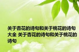 关于杏花的诗句和关于桃花的诗句大全 关于杏花的诗句和关于桃花的诗句