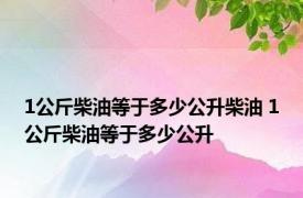 1公斤柴油等于多少公升柴油 1公斤柴油等于多少公升