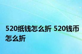 520纸钱怎么折 520钱币怎么折