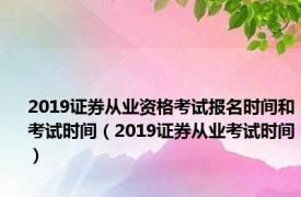 2019证券从业资格考试报名时间和考试时间（2019证券从业考试时间）