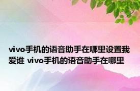 vivo手机的语音助手在哪里设置我爱谁 vivo手机的语音助手在哪里