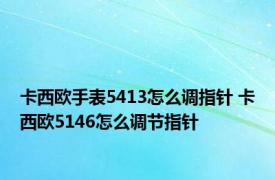 卡西欧手表5413怎么调指针 卡西欧5146怎么调节指针