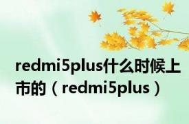 redmi5plus什么时候上市的（redmi5plus）