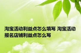 淘宝活动利益点怎么填写 淘宝活动报名店铺利益点怎么写