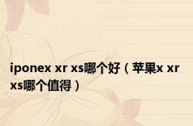 iponex xr xs哪个好（苹果x xr xs哪个值得）