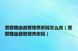 普联路由器管理员密码怎么改（普联路由器管理员密码）