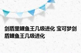 剑盾里鲤鱼王几级进化 宝可梦剑盾鲤鱼王几级进化