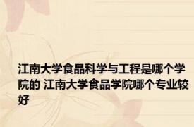 江南大学食品科学与工程是哪个学院的 江南大学食品学院哪个专业较好