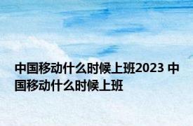 中国移动什么时候上班2023 中国移动什么时候上班