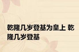 乾隆几岁登基为皇上 乾隆几岁登基