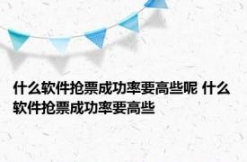 什么软件抢票成功率要高些呢 什么软件抢票成功率要高些