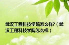 武汉工程科技学院怎么样?（武汉工程科技学院怎么样）