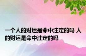 一个人的财运是命中注定的吗 人的财运是命中注定的吗