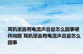 耳机里面有电流声音是怎么回事硬件问题 耳机里面有电流声音是怎么回事