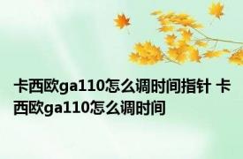 卡西欧ga110怎么调时间指针 卡西欧ga110怎么调时间