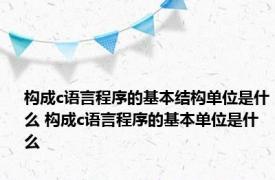 构成c语言程序的基本结构单位是什么 构成c语言程序的基本单位是什么