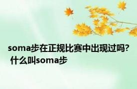 soma步在正规比赛中出现过吗? 什么叫soma步