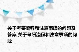 关于考研流程和注意事项的问题及答案 关于考研流程和注意事项的问题