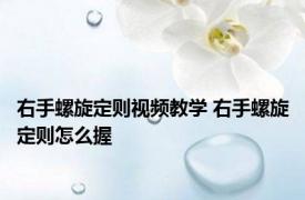 右手螺旋定则视频教学 右手螺旋定则怎么握