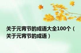 关于元宵节的成语大全100个（关于元宵节的成语）