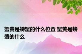 蟹黄是螃蟹的什么位置 蟹黄是螃蟹的什么