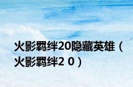 火影羁绊20隐藏英雄（火影羁绊2 0）