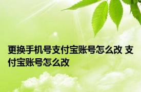 更换手机号支付宝账号怎么改 支付宝账号怎么改