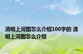 清明上河图怎么介绍100字的 清明上河图怎么介绍