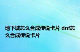 地下城怎么合成传说卡片 dnf怎么合成传说卡片