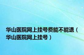 华山医院网上挂号费能不能退（华山医院网上挂号）