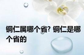 铜仁属哪个省? 铜仁是哪个省的 