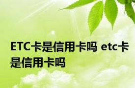 ETC卡是信用卡吗 etc卡是信用卡吗