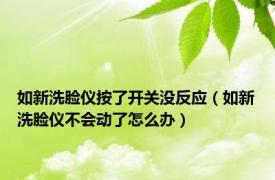 如新洗脸仪按了开关没反应（如新洗脸仪不会动了怎么办）