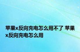 苹果x反向充电怎么用不了 苹果x反向充电怎么用