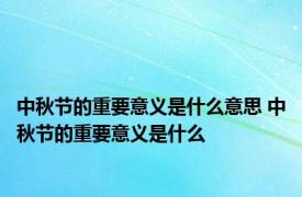 中秋节的重要意义是什么意思 中秋节的重要意义是什么