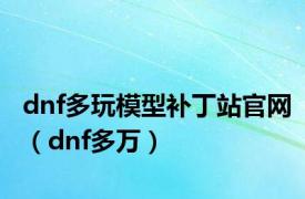 dnf多玩模型补丁站官网（dnf多万）