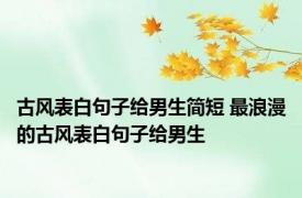 古风表白句子给男生简短 最浪漫的古风表白句子给男生