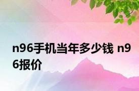 n96手机当年多少钱 n96报价 