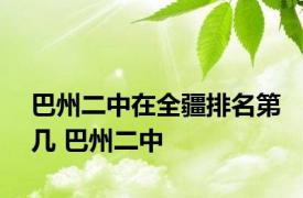 巴州二中在全疆排名第几 巴州二中 