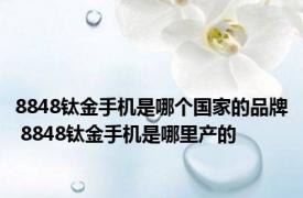 8848钛金手机是哪个国家的品牌 8848钛金手机是哪里产的