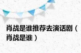 肖战是谁推荐去演话剧（肖战是谁）