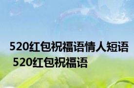 520红包祝福语情人短语 520红包祝福语