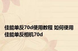 佳能单反70d使用教程 如何使用佳能单反相机70d