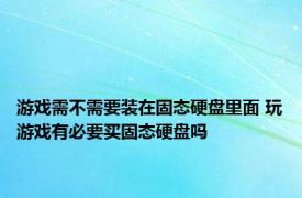 游戏需不需要装在固态硬盘里面 玩游戏有必要买固态硬盘吗