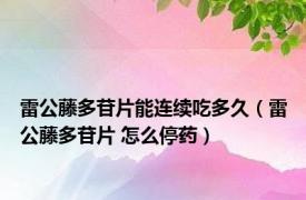 雷公藤多苷片能连续吃多久（雷公藤多苷片 怎么停药）