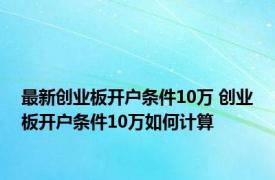 最新创业板开户条件10万 创业板开户条件10万如何计算