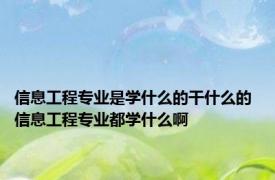 信息工程专业是学什么的干什么的 信息工程专业都学什么啊