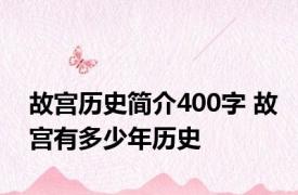 故宫历史简介400字 故宫有多少年历史